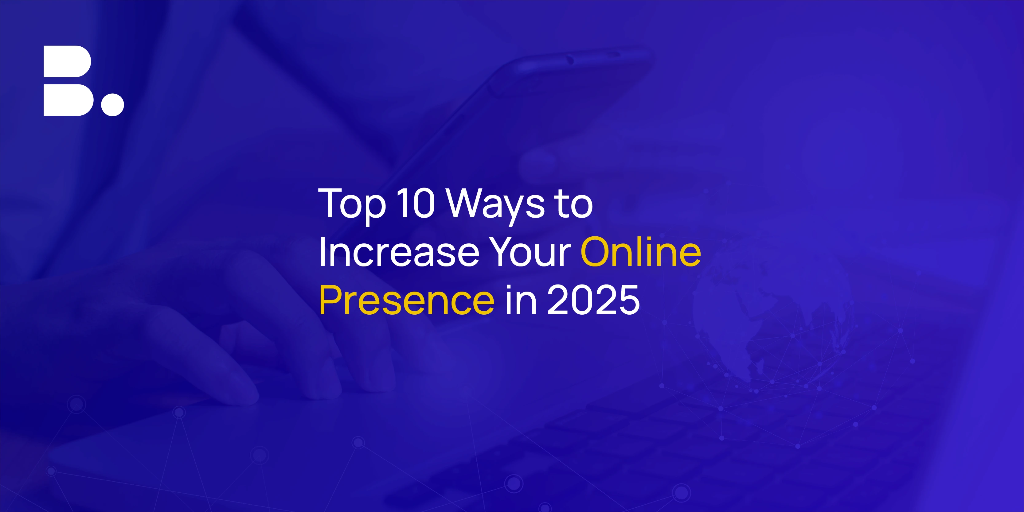 10 Proven Ways to Increase Online Presence in 2025