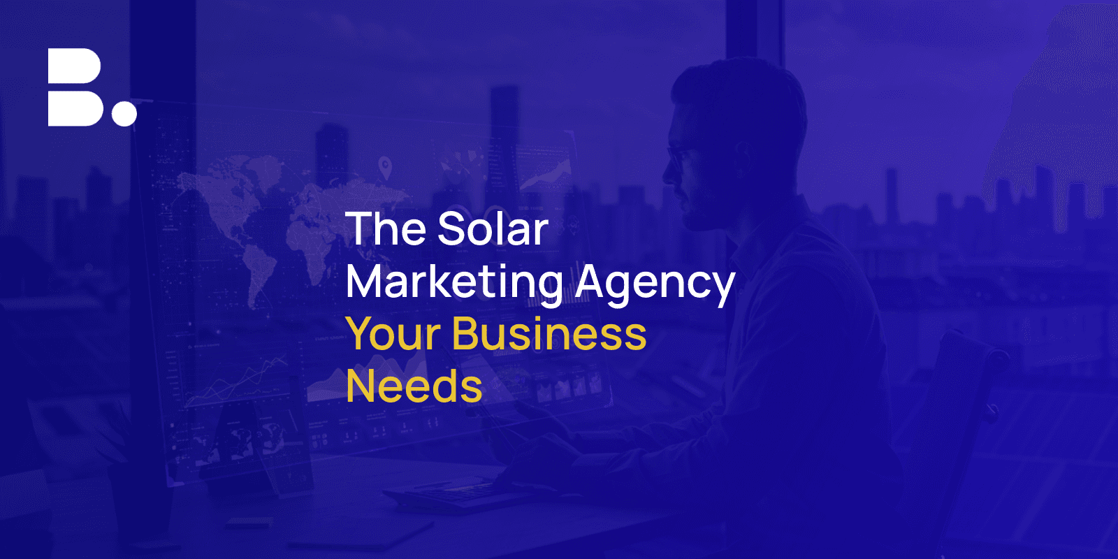 What a Truly Great Solar Digital Marketing Agency Should Be Doing for Your Business