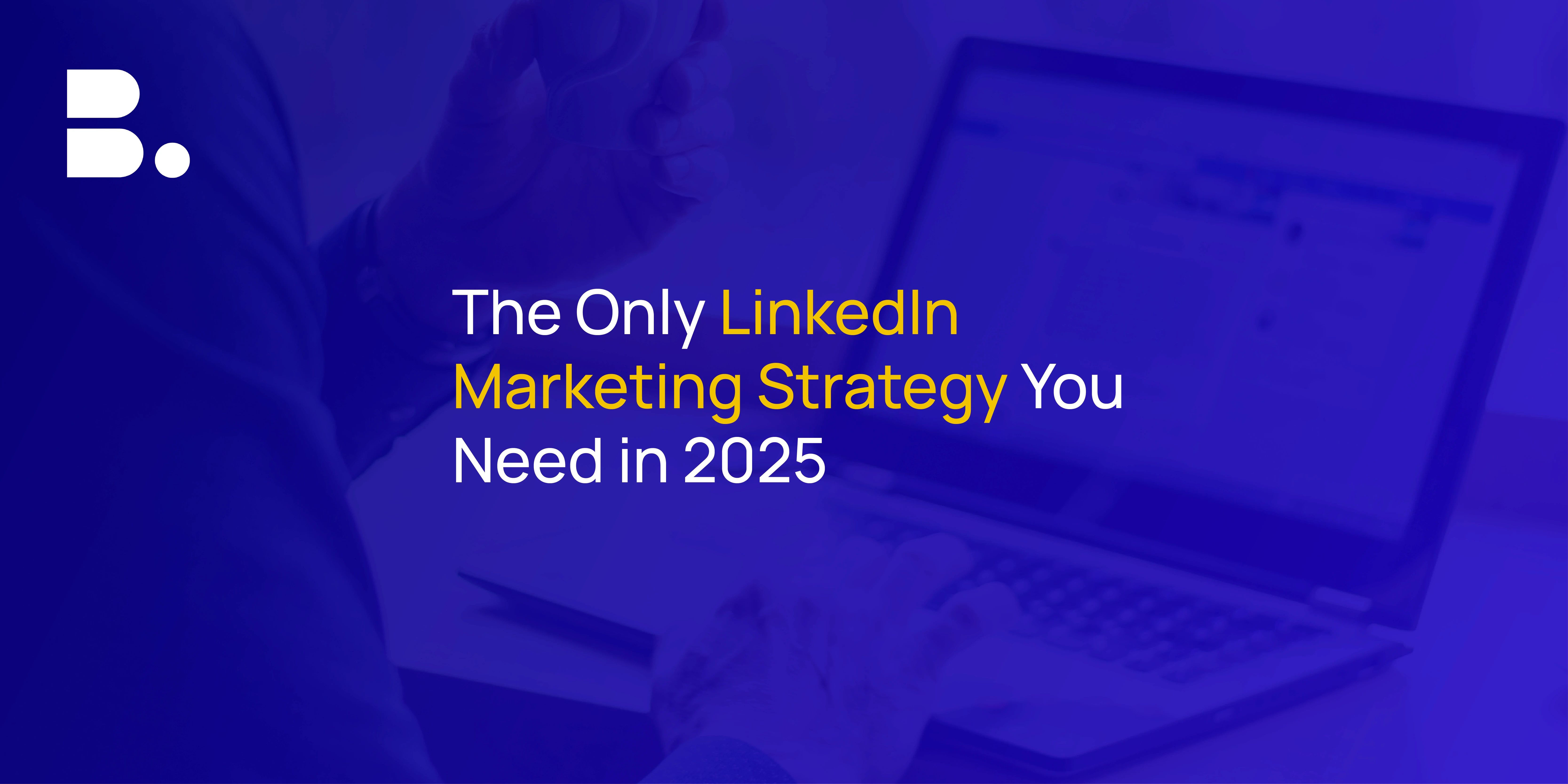 The Ultimate LinkedIn Marketing Strategy for 2025: Crack the Algorithm
