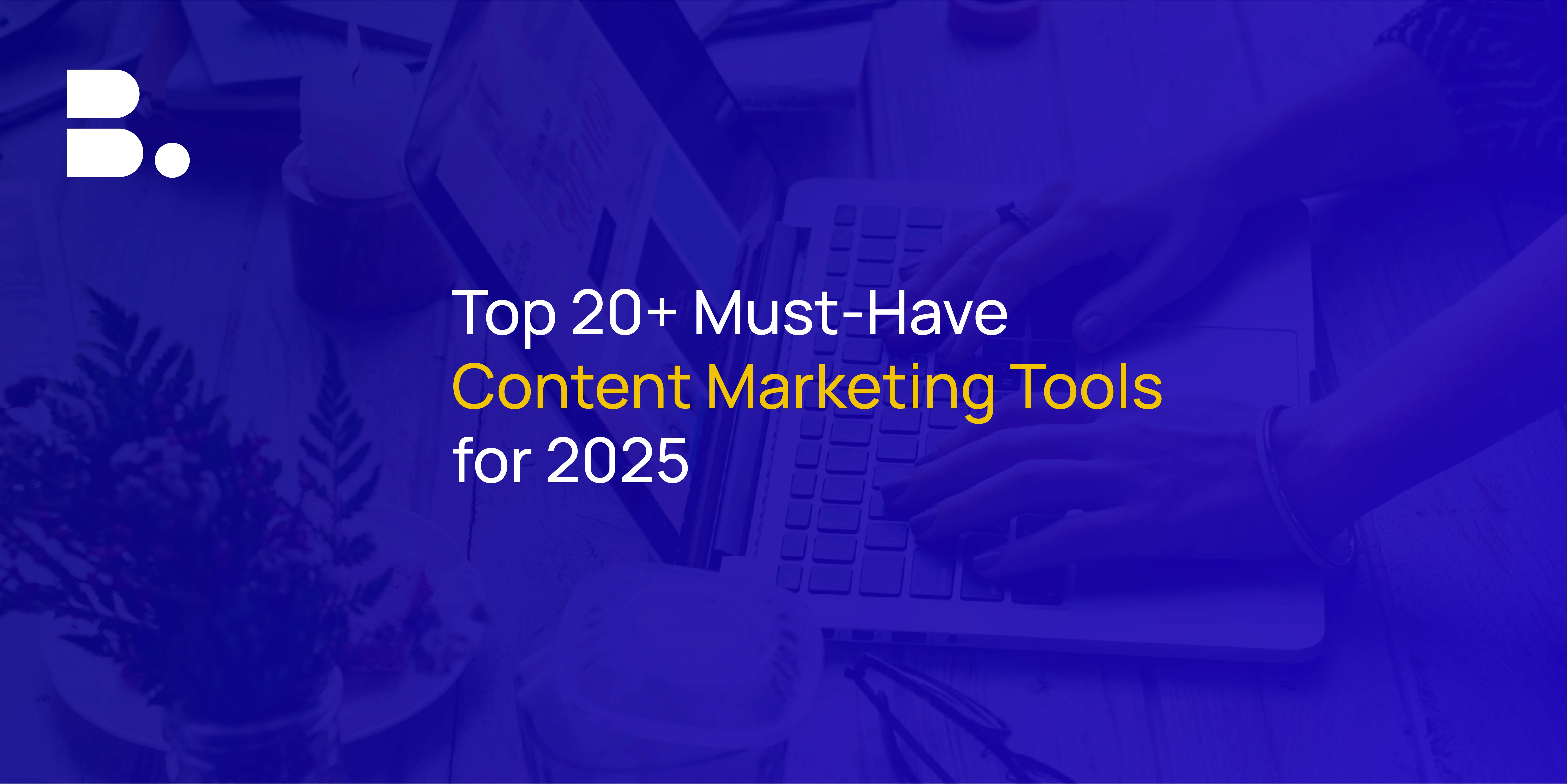 Top 20+ Must-Have Content Marketing Tools To Scale