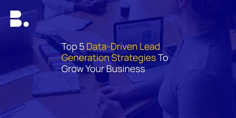 Top 5 Data-Driven Lead Generation Strategies To Grow Your Business