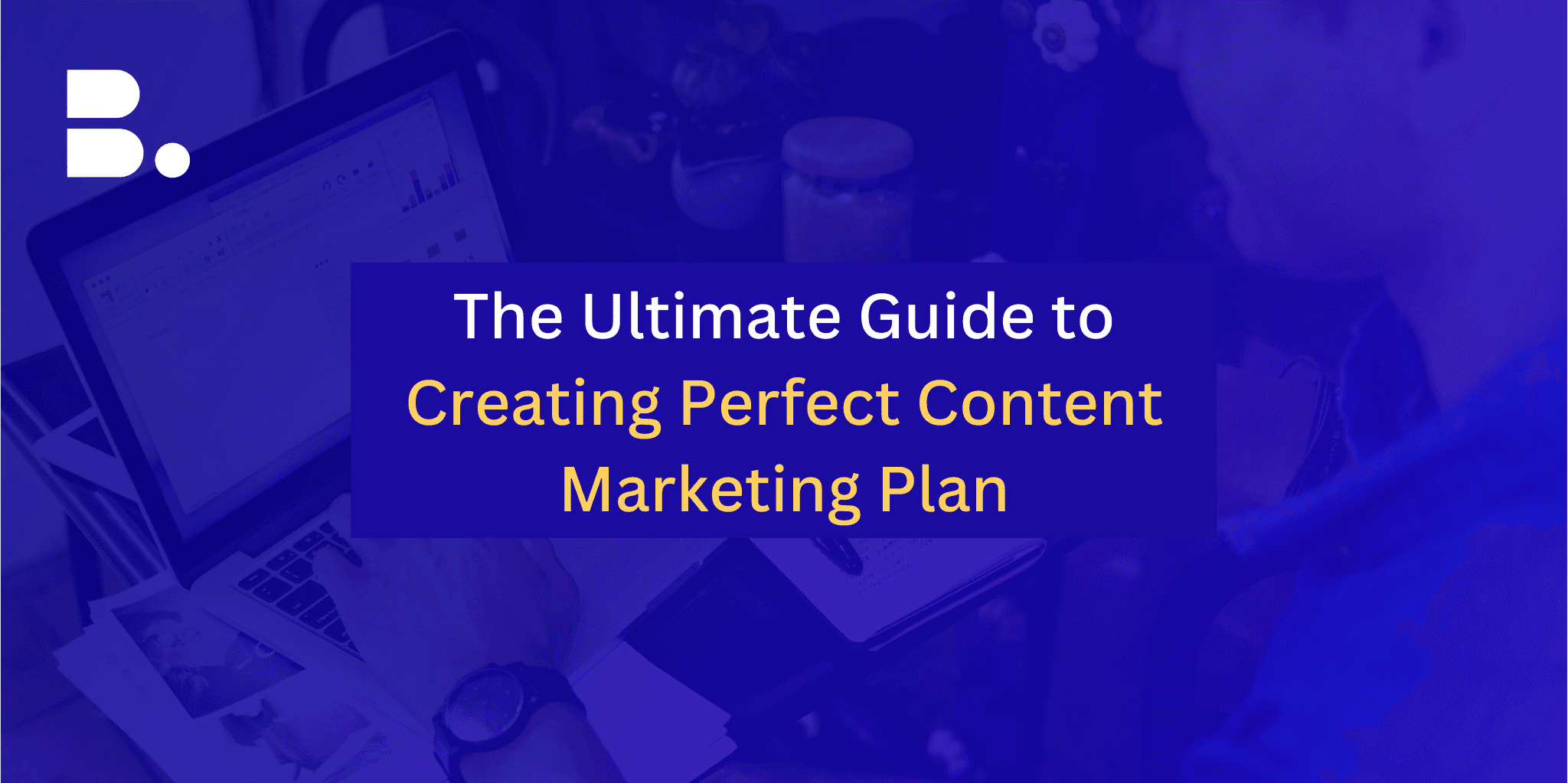 The Ultimate Guide to Creating Perfect Content Marketing Plan